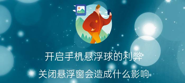 开启手机悬浮球的利弊 关闭悬浮窗会造成什么影响？